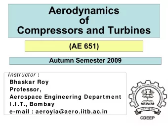 Aerodynamics  of  Compressors and Turbines  (AE 651)  Autumn Semester 2009 Instructor :  Bhaskar