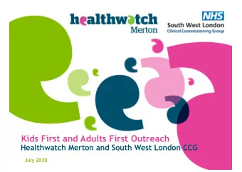 Kids First and Adults First Outreach  Healthwatch Merton and South West London CCG  July 2020  What