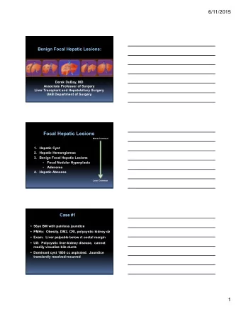 6/11/2015  Benign Focal Hepatic Lesions:  Derek DuBay, MD  Associate Professor of Surgery  Liver