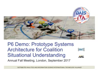 P6 Demo: Prototype Systems  Architecture for Coalition  Situational Understanding  Annual Fall