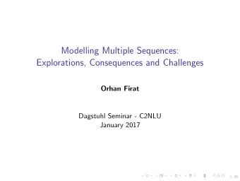 Modelling Multiple Sequences:  Explorations, Consequences and Challenges  Orhan Firat  Dagstuhl
