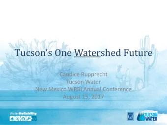 Tucsons One Watershed Future  Candice Rupprecht  Tucson Water  New Mexico WRRI Annual Conference