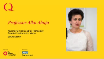 Professor Alka Ahuja  National Clinical Lead for Technology  Enabled Healthcare in Wales
