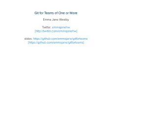 Git for Teams of One or More  Git for Teams of One or More  Emma Jane Westby Twitter: emmajanehw