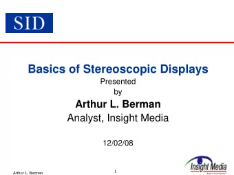 Basics of Stereoscopic Displays  Presented  by  Arthur L. Berman  Analyst, Insight Media  12/02/08
