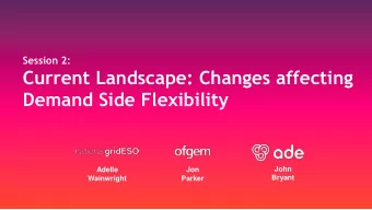 Current Landscape: Changes affecting  Demand Side Flexibility  John  Adelle  Jon  Bryant