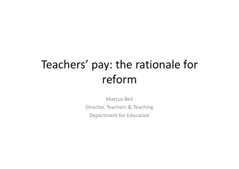Teachers pay: the rationale for  reform  reform  Marcus Bell  Director, Teachers &amp; Teaching