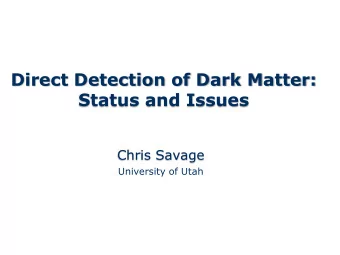 Direct Detection of Dark Matter:  Status and Issues Chris Savage  University of Utah  Overview