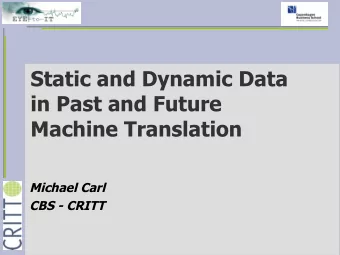 Static and Dynamic Data  in Past and Future  Machine Translation  Michael Carl  CBS - CRITT