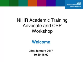 NIHR Academic Training  Advocate and CSP  Workshop  Welcome  31st January 2017  10.30-16.00