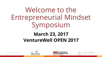 Welcome to the  Entrepreneurial Mindset  Symposium  March 23, 2017  VentureWell OPEN 2017