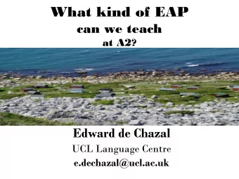 What kind of EAP  can we teach  at A2?  Edward de Chazal  UCL Language Centre  e.dechazal@ucl.ac.uk