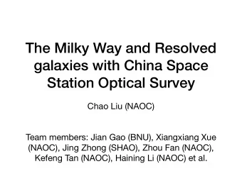 The Milky Way and Resolved  galaxies with China Space  Station Optical Survey Chao Liu (NAOC)  Team