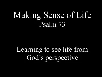 Making Sense of Life  Psalm 73      Learning to see life from  Gods perspective  1 Psalm