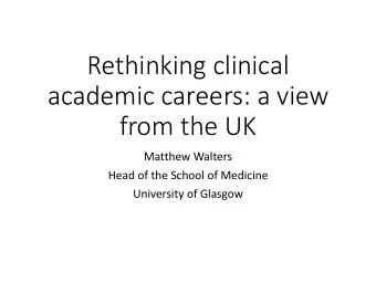 academic careers: a view  from the UK  Matthew Walters  Head of the School of Medicine  University
