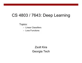 CS 4803 / 7643: Deep Learning  Topics:   Linear Classifiers   Loss Functions  Zsolt Kira