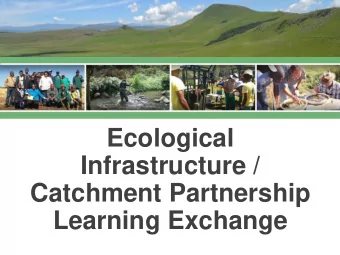 Ecological  Infrastructure /  Catchment Partnership  Learning Exchange  Ecological Infrastructure /