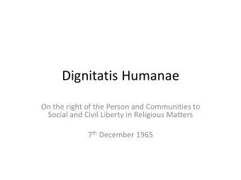 Dignitatis Humanae  On the right of the Person and Communities to  Social and Civil Liberty in