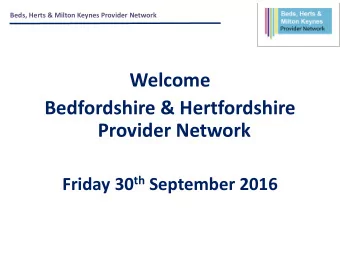 Welcome  Bedfordshire &amp; Hertfordshire  Provider Network Friday 30 th September 2016  Beds,