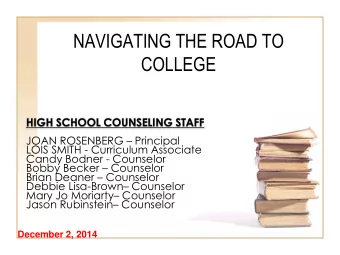 NAVIGATING THE ROAD TO  COLLEGE  HIGH SCHOOL COUNSELING STAFF JOAN ROSENBERG  Principal  LOIS