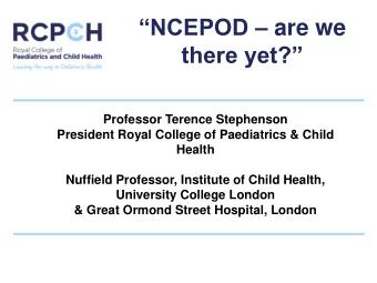 NCEPOD  are we there yet?  Professor Terence Stephenson  President Royal College of