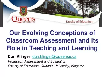 Classroom Assessment and its  Role in Teaching and Learning Don Klinger don.klinger@queensu.ca