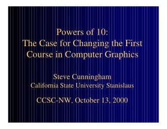 Powers of 10:  The Case for Changing the First  Course in Computer Graphics  Steve Cunningham