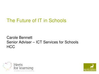 The Future of IT in Schools  Carole Bennett  Senior Adviser  ICT Services for Schools  HCC  In