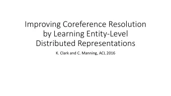by Learning Entity-Level  Distributed Representations  K. Clark and C. Manning, ACL 2016