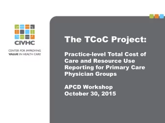 The TCoC Project:  Practice-level Total Cost of  Care and Resource Use  Reporting for Primary Care
