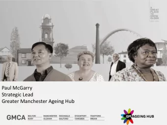 Paul McGarry  Strategic Lead  Greater Manchester Ageing Hub  Overview   GM and ageing policy