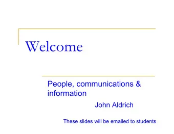 Welcome  People, communications &amp;  information  John Aldrich  These slides will be emailed to