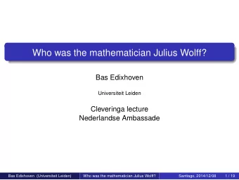 Who was the mathematician Julius Wolff?  Bas Edixhoven  Universiteit Leiden  Cleveringa lecture