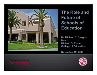 The Role and  Future of  Schools of  Education  Dr. Michael E. Spagna  Dean  Michael D. Eisner