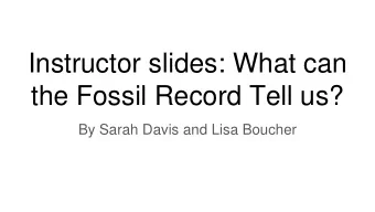 Instructor slides: What can  the Fossil Record Tell us?  By Sarah Davis and Lisa Boucher  Activity
