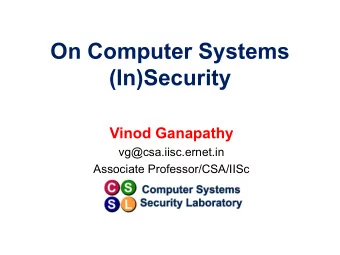 On Computer Systems  (In)Security  Vinod Ganapathy  vg@csa.iisc.ernet.in  Associate