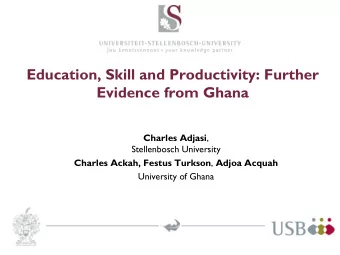 Education, Skill and Productivity: Further  Evidence from Ghana Charles Adjasi ,  Stellenbosch