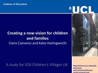 Creating a new vision for children and families  Claire Cameron and Katie Hollingworth A study for