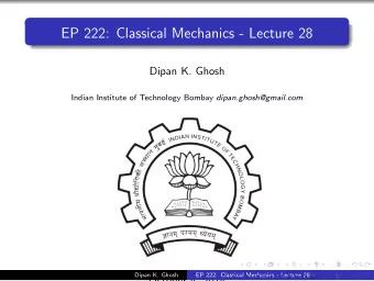 EP 222: Classical Mechanics - Lecture 28  Dipan K. Ghosh Indian Institute of Technology Bombay