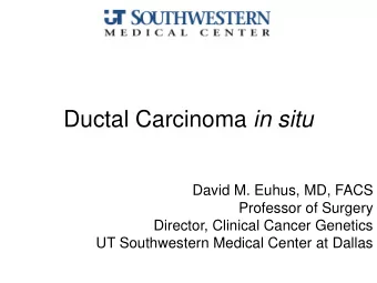 Ductal Carcinoma in situ  David M. Euhus, MD, FACS  Professor of Surgery  Director, Clinical Cancer