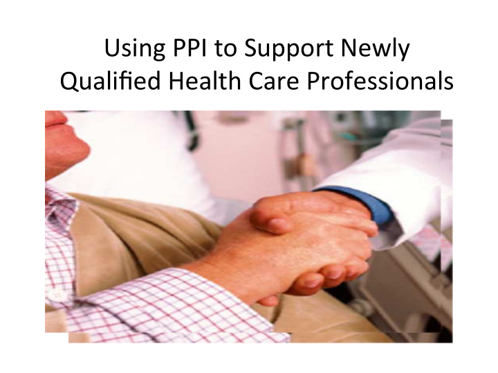 using ppi to support newly qualified health care