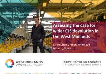 Assessing the case for  wider CJS devolution in  the West Midlands  Claire Dhami, Programme Lead