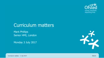 Curriculum matters  Mark Phillips  Senior HMI, London  Monday 3 July 2017  Curriculum matters - 3