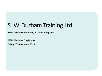 S.  . W.  . Durham Train  inin  ing Ltd. The Road to Outstanding  Trevor Alley - CEO  NFEC