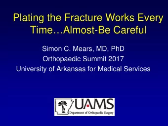 Plating the Fracture Works Every  TimeAlmost-Be Careful  Simon C. Mears, MD, PhD  Orthopaedic
