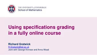 Using specifications grading  in a fully online course  Richard Gratwick  R.Gratwick@ed.ac.uk