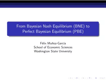 From Bayesian Nash Equilibrium (BNE) to  Perfect Bayesian Equilibrium (PBE)  Flix Muoz-Garca
