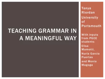 TEACHING GRAMMAR IN  With inputs  A MEANINGFUL WAY  from PGCE  students:  Elisa  Mamotti,  Nura
