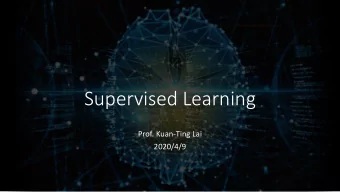 Supervised Learning  Prof. Kuan-Ting Lai  2020/4/9  Machine Learning  Supervised  Unsupervised