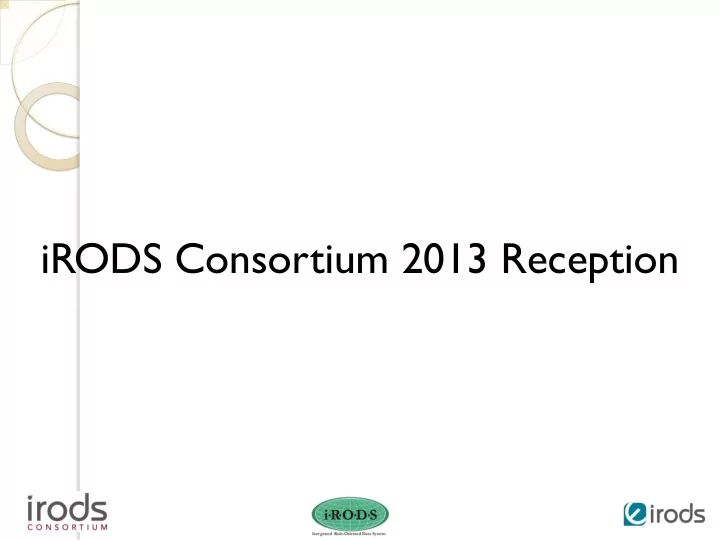 irods consortium 2013 reception 5 00 pm welcome and